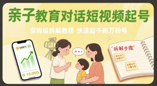 亲子教育对话短视频起号，保姆级拆解教程，快速起千粉万粉号-大鱼聊项目