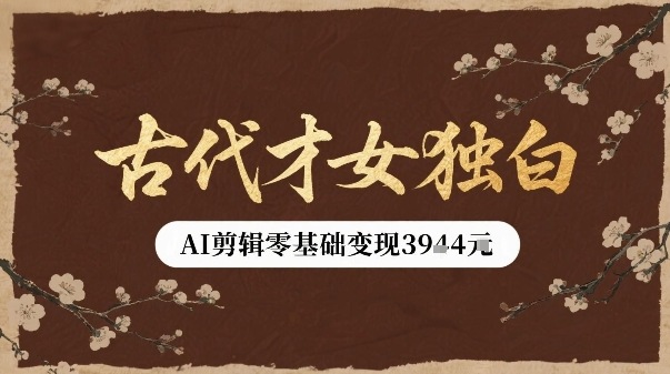 古代才女独白视频新玩法单条视频变现多张，AI剪辑零基础即可上手-大鱼聊项目