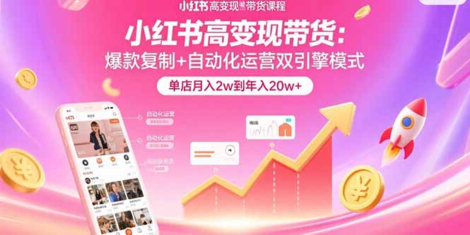 小红书高变现带货：爆款复制+自动化运营双引擎模式 单店月入2w到年入20w+-大鱼聊项目