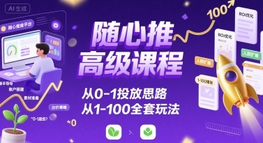 随心推高级课程，从0-1投放思路，也有从1-100的全套玩法-大鱼聊项目