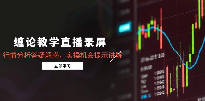 缠论教学直播录屏，行情分析答疑解惑，实操机会提示讲解(更新8月-大鱼聊项目