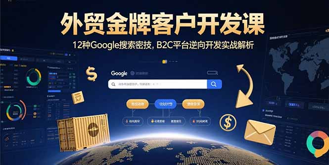 外贸金牌客户开发课，12种Google搜索密技，B2C平台逆向开发实战解析-大鱼聊项目