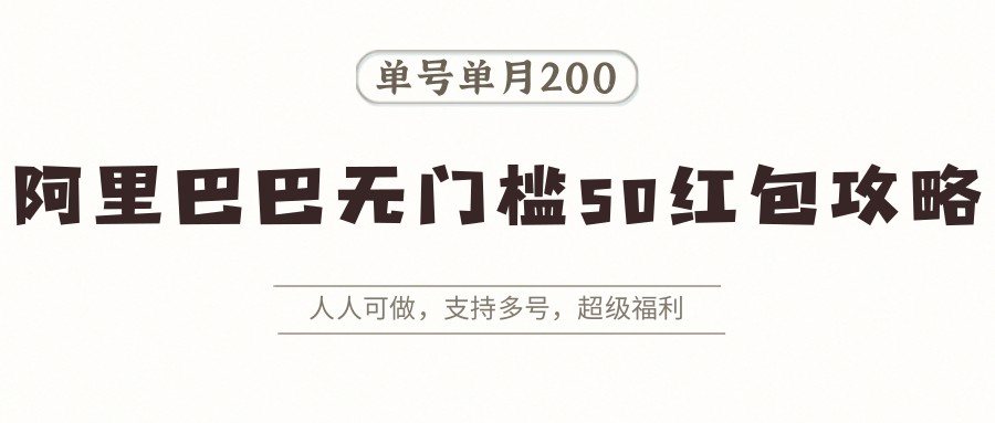 阿里巴巴无门槛50红包攻略，单号单月200。人人可做，支持多号，超级福利-大鱼聊项目
