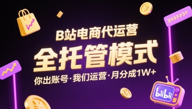 B站电商代运营，全托管模式，你出账号，我们来运营，每月分成1W+【揭秘】-大鱼聊项目