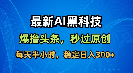 最新AI黑科技软件撸头条搬运，无需任何指令，秒过原创，每天半小时，稳定日入3张【揭秘】-大鱼聊项目
