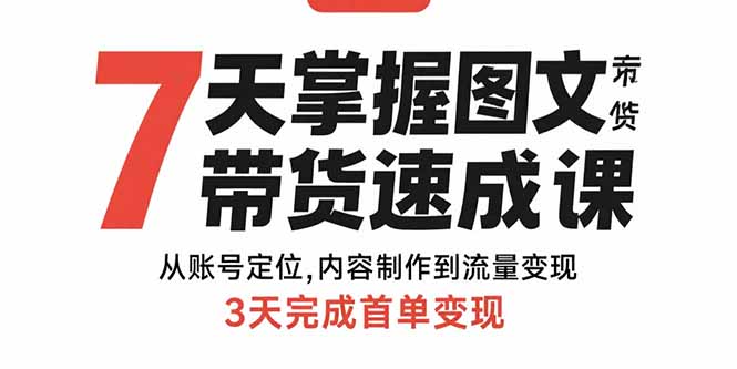 7天掌握图文带货速成课：从账号定位,内容制作到流量变现,3天完成首单变现-大鱼聊项目