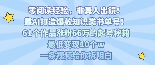 靠AI打造爆款知识类书单号，61个作品涨粉66w的起号秘籍，最低变现10个w，一条视频给你拆明白-大鱼聊项目