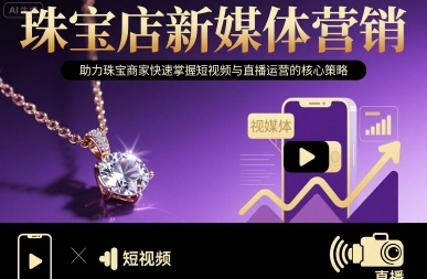 珠宝店新媒体营销，助力珠宝商家快速掌握短视频与直播运营的核心策略-大鱼聊项目