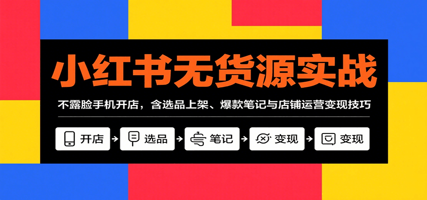 小红书无货源实战，不露脸手机开店，含选品上架、爆款笔记与店铺运营变现技巧-大鱼聊项目
