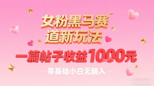 女粉黑马赛道新玩法，一篇帖子收益1k，零基础小白无脑入非常适合-大鱼聊项目